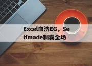 开云体育APP下载-包含Excel血洗EG，Selfmade制霸全场的词条
